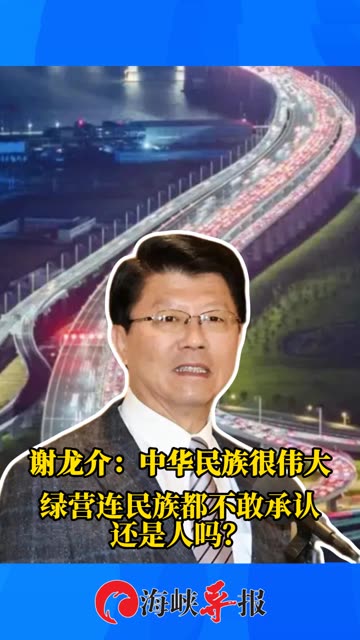 谢龙介：中华民族很伟大，绿营连民族都不敢承认还是人吗？