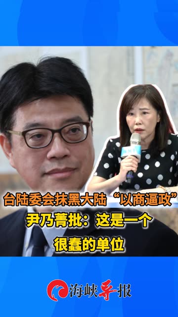 台陆委会抹黑大陆“以商逼政”尹乃菁批：这是一个很蠢的单位